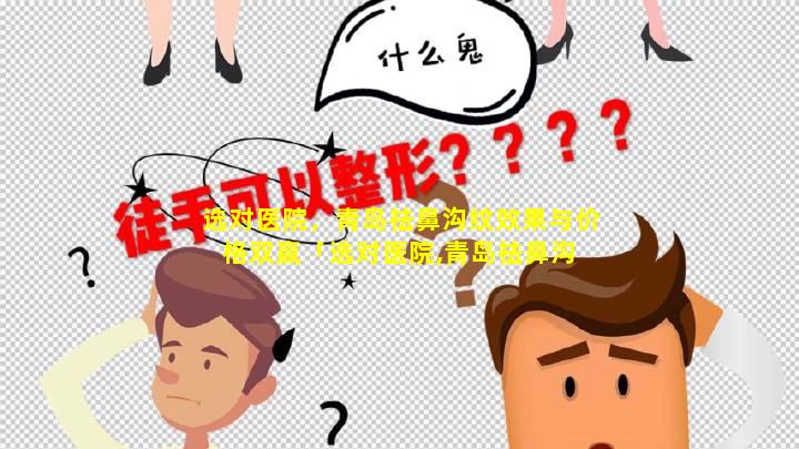 选对医院，青岛祛鼻沟纹效果与价格双赢「选对医院,青岛祛鼻沟 🦍 纹效果与价格双赢」